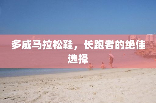 多威马拉松鞋，长跑者的绝佳选择