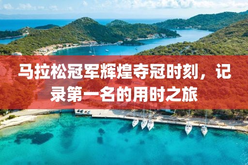马拉松冠军辉煌夺冠时刻，记录第一名的用时之旅