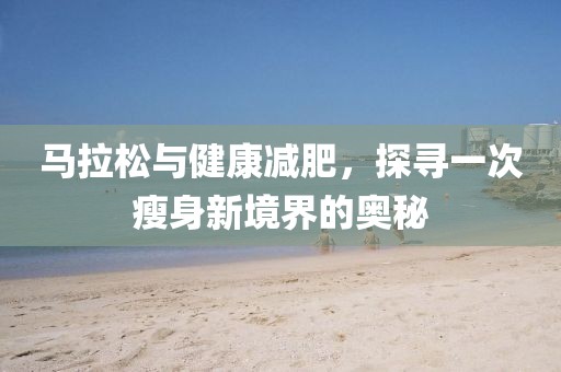 马拉松与健康减肥，探寻一次瘦身新境界的奥秘