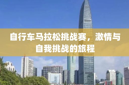 自行车马拉松挑战赛，激情与自我挑战的旅程
