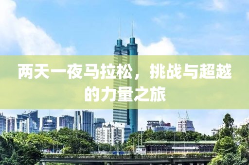 两天一夜马拉松，挑战与超越的力量之旅