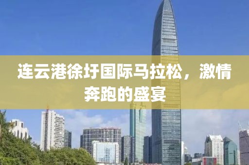 连云港徐圩国际马拉松，激情奔跑的盛宴