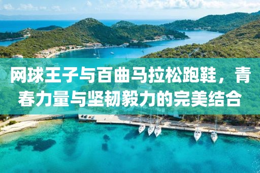 网球王子与百曲马拉松跑鞋，青春力量与坚韧毅力的完美结合