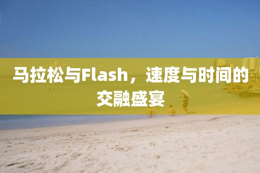 马拉松与Flash，速度与时间的交融盛宴