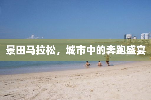 景田马拉松，城市中的奔跑盛宴