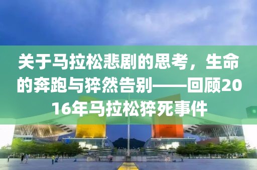 关于马拉松悲剧的思考，生命的奔跑与猝然告别——回顾2016年马拉松猝死事件