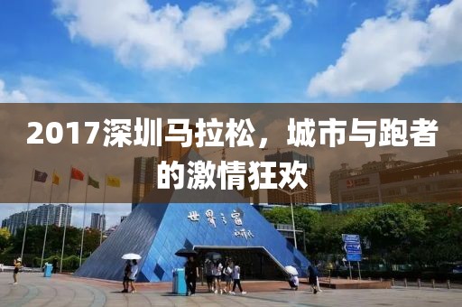 2017深圳马拉松，城市与跑者的激情狂欢