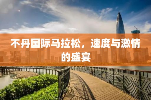 不丹国际马拉松，速度与激情的盛宴