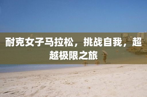 耐克女子马拉松，挑战自我，超越极限之旅