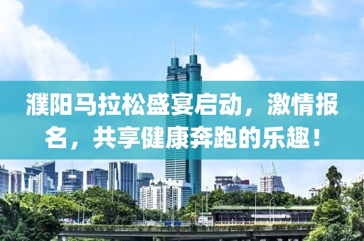 濮阳马拉松盛宴启动，激情报名，共享健康奔跑的乐趣！