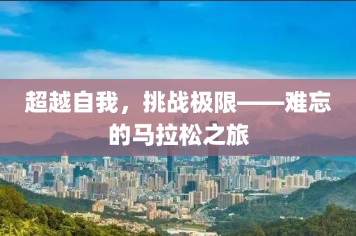 超越自我，挑战极限——难忘的马拉松之旅