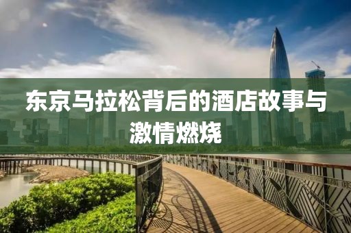 东京马拉松背后的酒店故事与激情燃烧