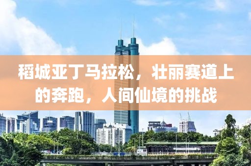 稻城亚丁马拉松，壮丽赛道上的奔跑，人间仙境的挑战