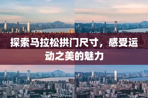 探索马拉松拱门尺寸，感受运动之美的魅力