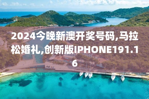 2024今晚新澳开奖号码,马拉松婚礼,创新版IPHONE191.16