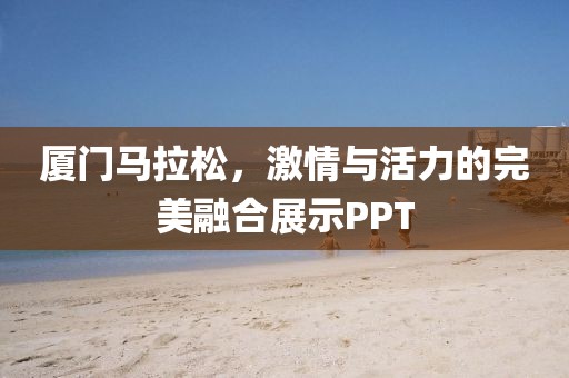 厦门马拉松，激情与活力的完美融合展示PPT