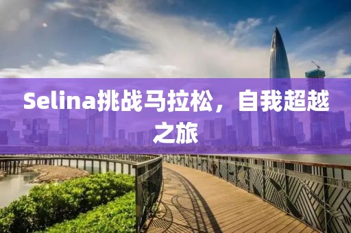 Selina挑战马拉松，自我超越之旅