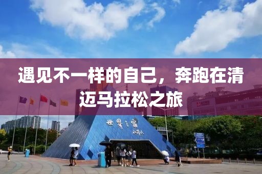 遇见不一样的自己，奔跑在清迈马拉松之旅
