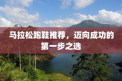 马拉松跑鞋推荐，迈向成功的第一步之选