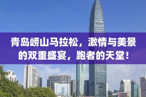 青岛崂山马拉松，激情与美景的双重盛宴，跑者的天堂！