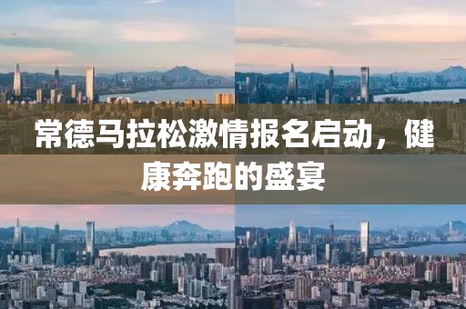 常德马拉松激情报名启动，健康奔跑的盛宴