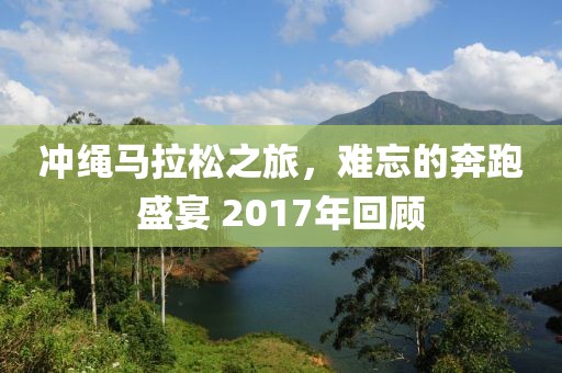 冲绳马拉松之旅，难忘的奔跑盛宴 2017年回顾