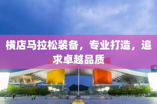 横店马拉松装备，专业打造，追求卓越品质