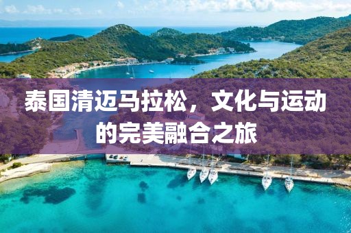 泰国清迈马拉松，文化与运动的完美融合之旅
