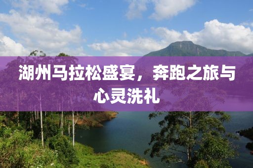 湖州马拉松盛宴，奔跑之旅与心灵洗礼