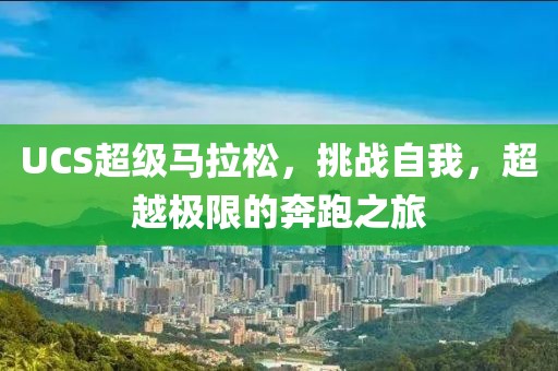 UCS超级马拉松，挑战自我，超越极限的奔跑之旅