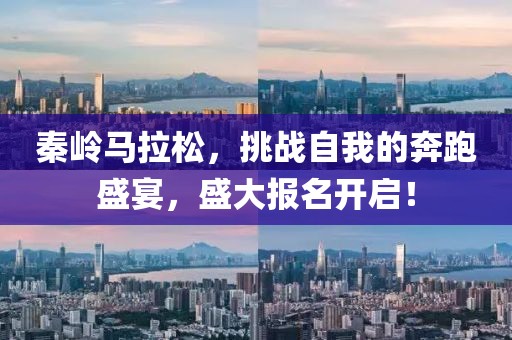 秦岭马拉松，挑战自我的奔跑盛宴，盛大报名开启！