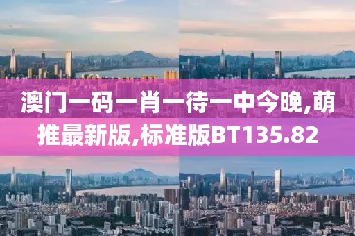 澳门一码一肖一待一中今晚,萌推最新版,标准版BT135.82