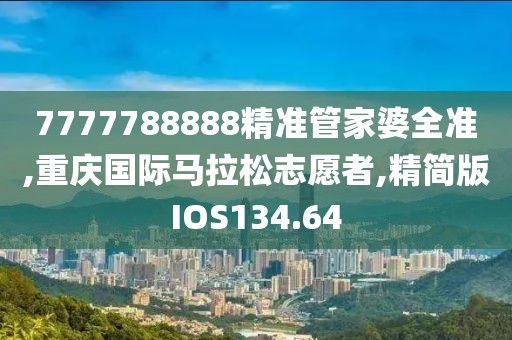 7777788888精准管家婆全准,重庆国际马拉松志愿者,精简版IOS134.64
