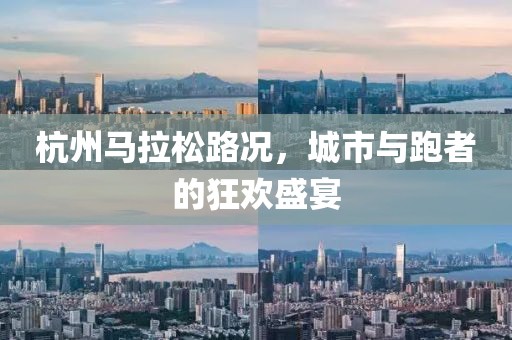 杭州马拉松路况，城市与跑者的狂欢盛宴