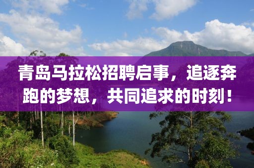 青岛马拉松招聘启事，追逐奔跑的梦想，共同追求的时刻！