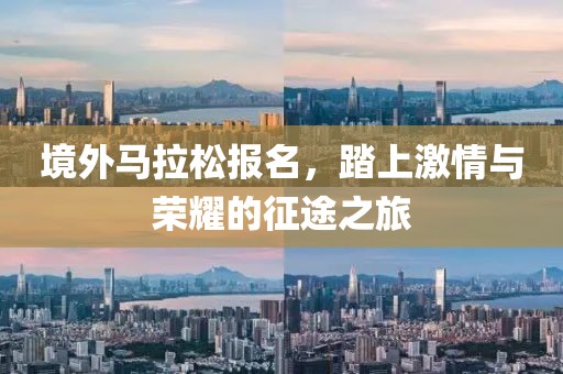 境外马拉松报名，踏上激情与荣耀的征途之旅