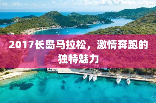 2017长岛马拉松，激情奔跑的独特魅力