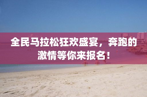 全民马拉松狂欢盛宴，奔跑的激情等你来报名！