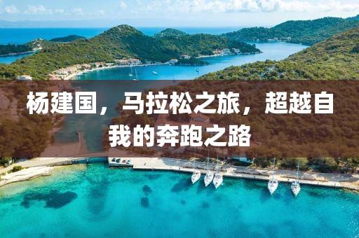 杨建国，马拉松之旅，超越自我的奔跑之路