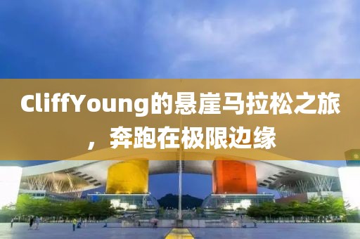 CliffYoung的悬崖马拉松之旅，奔跑在极限边缘