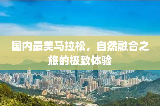 国内最美马拉松，自然融合之旅的极致体验