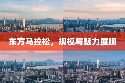 东方马拉松，规模与魅力展现