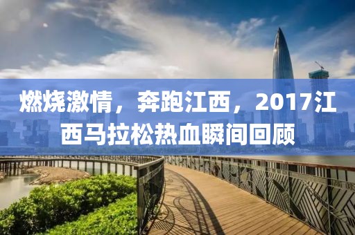 燃烧激情，奔跑江西，2017江西马拉松热血瞬间回顾