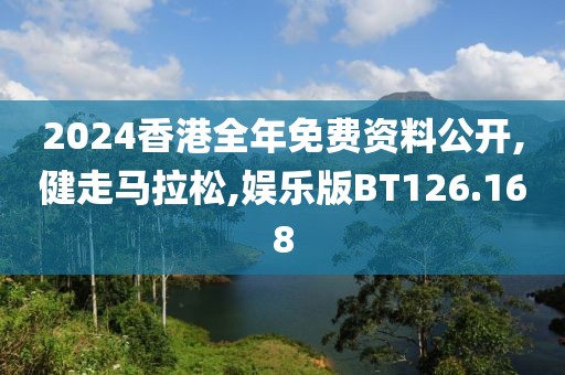 2024香港全年免费资料公开,健走马拉松,娱乐版BT126.168