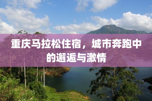 重庆马拉松住宿，城市奔跑中的邂逅与激情