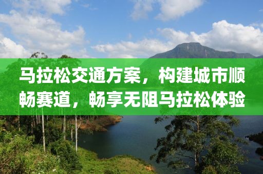 马拉松交通方案，构建城市顺畅赛道，畅享无阻马拉松体验
