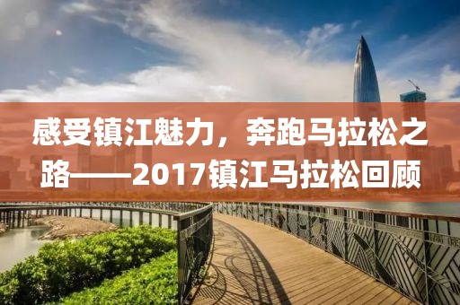感受镇江魅力，奔跑马拉松之路——2017镇江马拉松回顾