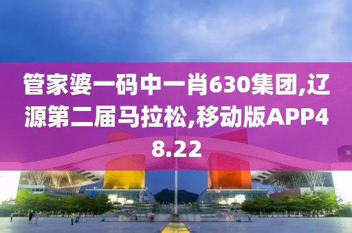 管家婆一码中一肖630集团,辽源第二届马拉松,移动版APP48.22
