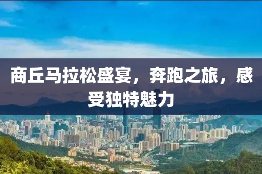 商丘马拉松盛宴，奔跑之旅，感受独特魅力