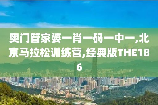 奥门管家婆一肖一码一中一,北京马拉松训练营,经典版THE186